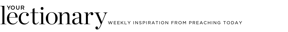 Your Lectionary - Weekly Inspiration from Preaching Today