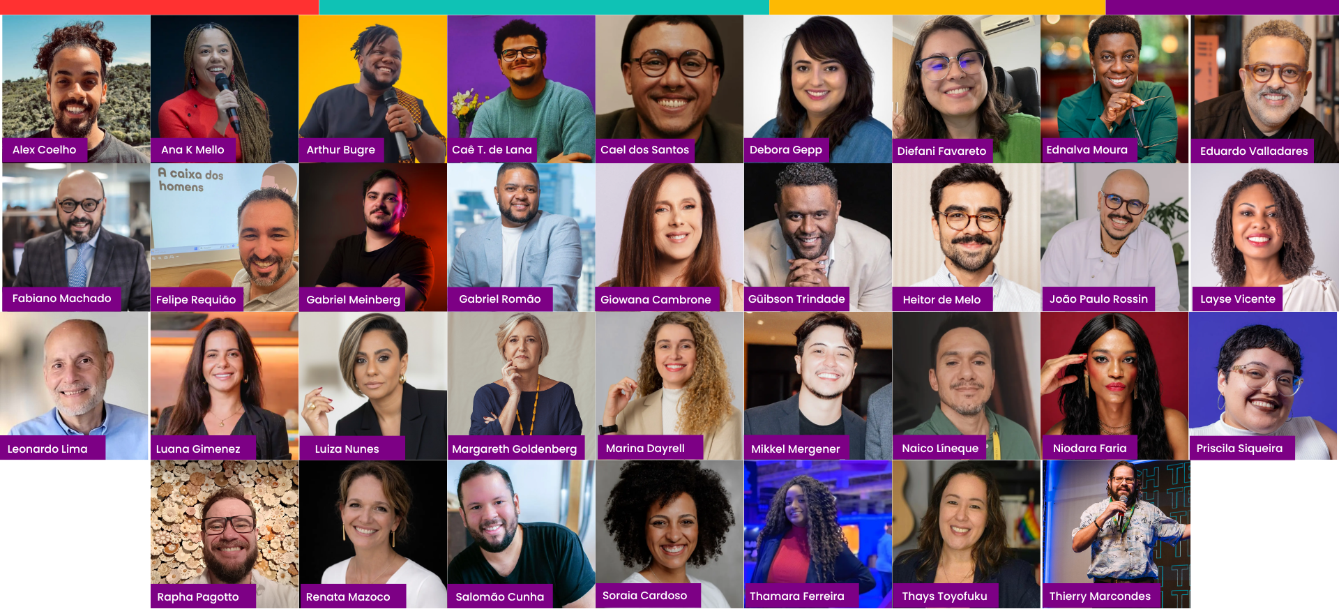Montagem em formato de grade com 34 retratos de pessoas palestrantes, especialistas e convidadas, distribuídos em várias linhas e colunas. Cada fotografia apresenta uma pessoa enquadrada do busto para cima, em diferentes cenários, como estúdios, escritórios, eventos, fundos coloridos ou ambientes desfocados. A diversidade é um elemento marcante da composição, reunindo pessoas de diferentes idades, tons de pele, gêneros, expressões de gênero e estilos visuais.  Os retratos mostram pessoas sorrindo, falando ao microfone, posando para fotos profissionais ou em momentos de apresentação pública. Algumas usam óculos, outras possuem cabelos cacheados, crespos, lisos ou raspados. Há roupas formais, casuais e corporativas.  Na parte inferior de cada foto há uma faixa roxa contendo o nome da pessoa retratada em texto branco. Entre os nomes visíveis estão Alex Coelho, Ana K Mello, Arthur Bugre, Caê T. de Lana, Cael dos Santos, Debora Gepp, Diefani Favareto, Ednalva Moura, Eduardo Valladares, Fabiano Machado, Felipe Requião, Gabriel Meinberg, Gabriel Romão, Giovana Cambrone, Gúlbson Trindade, Heitor de Melo, João Paulo Rossin, Layse Vicente, Leonardo Lima, Luana Gimenez, Luiza Nunes, Margareth Goldenberg, Marina Dayrell, Mikkel Mergener, Naico Lineque, Niodara Faria, Priscila Siqueira, Rapha Pagotto, Renata Mazoco, Salomão Cunha, Soraia Cardoso, Thamara Ferreira, Thays Toyofuku e Thierry Marcondes.