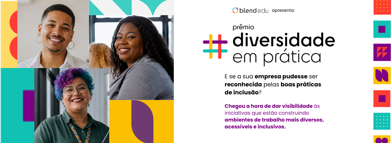Texto Alternativo: Banner digital horizontal de fundo claro da "Blend Edu" anunciando o "Prêmio Diversidade em Prática".  À esquerda, há uma colagem com fotos de três pessoas sorridentes: no topo esquerdo, um homem negro de cabelos curtos e brinco de argola; no topo direito, uma mulher negra de cabelos longos e cacheados; abaixo, uma pessoa de óculos e cabelos curtos coloridos em tons de roxo e azul. As fotos são intercaladas com formas geométricas coloridas em tons de amarelo, roxo, vermelho e azul-turquesa.  À direita, está o texto do banner. No topo, o logotipo da "Blend Edu" seguido de "apresenta:". Logo abaixo, o logotipo do prêmio traz um símbolo de hashtag estilizado e colorido com as palavras "prêmio diversidade em prática". O texto central diz: "E se a sua empresa pudesse ser reconhecida pelas boas práticas de inclusão?". Abaixo, em letras roxas, conclui: "Inscreva o case da sua empresa ou seu grupo de afinidade e demonstre seu compromisso com diversidade e inclusão." As bordas laterais do banner possuem detalhes com padrões geométricos coloridos.