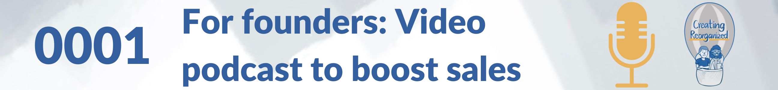 For founders video podcast to boost sales, #CreatingReorganized