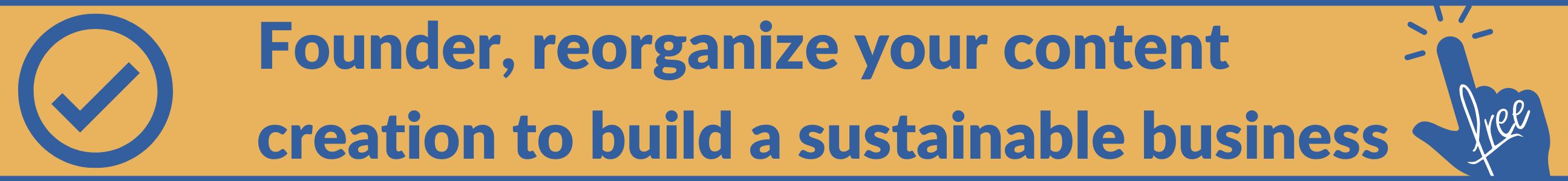 Founder reorganize your content creation to build a sustainable business