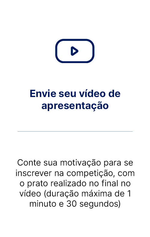 Envie seu vídeo de apresentação: Conte sua motivação para se inscrever na competição, com o prato realizado no final do vídeo (duração máxima de 1 minuto e 30 segundos)